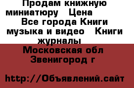 Продам книжную миниатюру › Цена ­ 1 500 - Все города Книги, музыка и видео » Книги, журналы   . Московская обл.,Звенигород г.